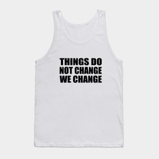 Things do not change; we change Tank Top